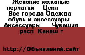 Женские кожаные перчатки. › Цена ­ 700 - Все города Одежда, обувь и аксессуары » Аксессуары   . Чувашия респ.,Канаш г.